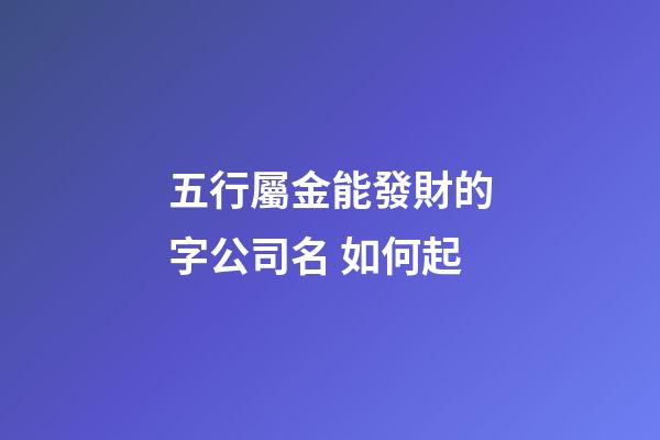 五行屬金能發財的字公司名 如何起-第1張-公司起名-玄機派